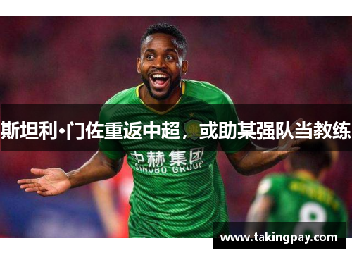 斯坦利·门佐重返中超，或助某强队当教练